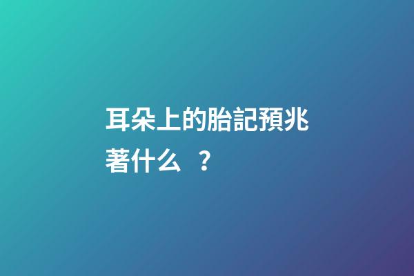 耳朵上的胎記預兆著什么？